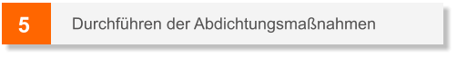 5 Durchführen der Abdichtungsmaßnahmen